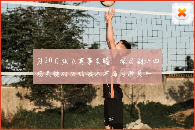 月20日焦点赛事前瞻：深度剖析四场关键对决的战术布局与胜负手