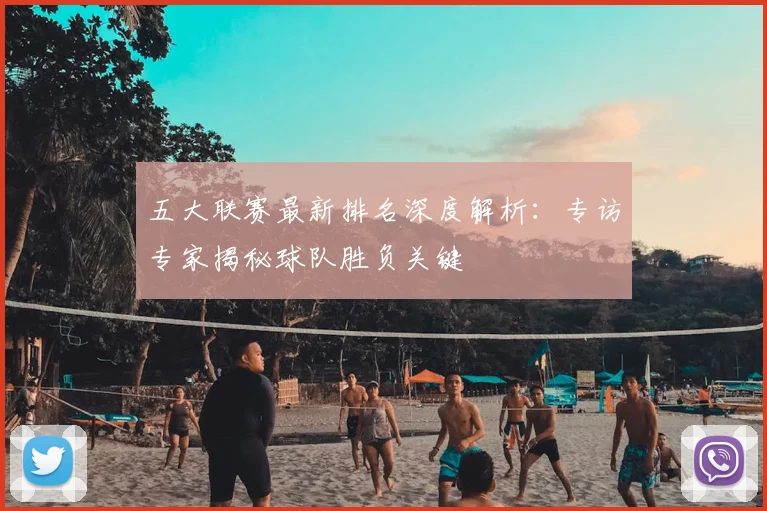 五大联赛最新排名深度解析：专访专家揭秘球队胜负关键