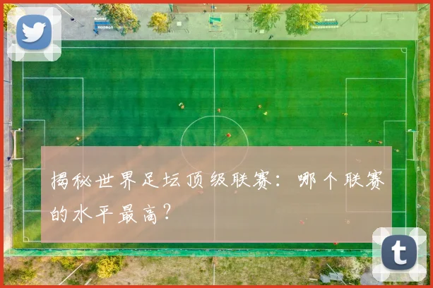 揭秘世界足坛顶级联赛：哪个联赛的水平最高？