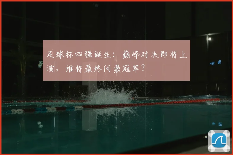 足球杯四强诞生：巅峰对决即将上演，谁将最终问鼎冠军？
