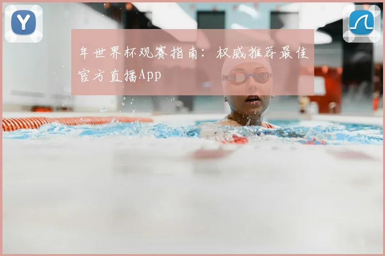 年世界杯观赛指南：权威推荐最佳官方直播App