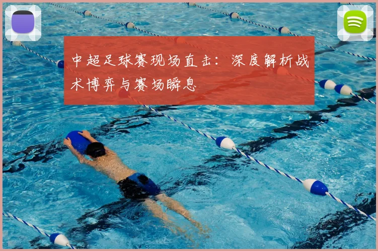 中超足球赛现场直击：深度解析战术博弈与赛场瞬息