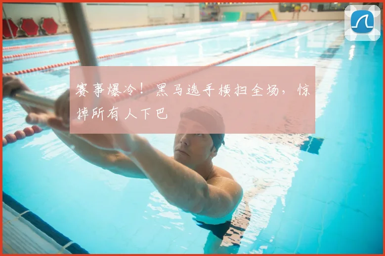 赛事爆冷！黑马选手横扫全场，惊掉所有人下巴