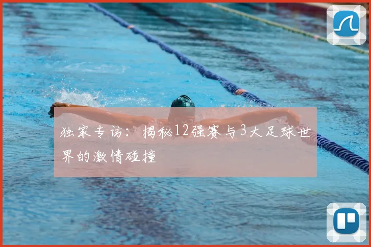 独家专访：揭秘12强赛与3大足球世界的激情碰撞