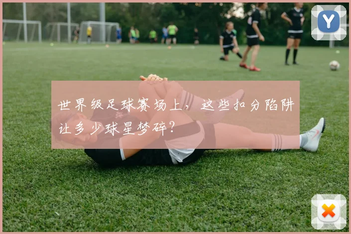 世界级足球赛场上，这些扣分陷阱让多少球星梦碎？