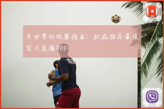 年世界杯观赛指南：权威推荐最佳官方直播App