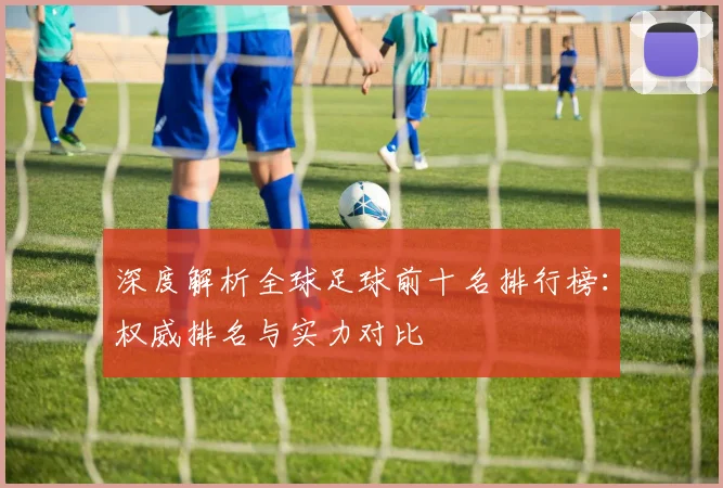 深度解析全球足球前十名排行榜:权威排名与实力对比
