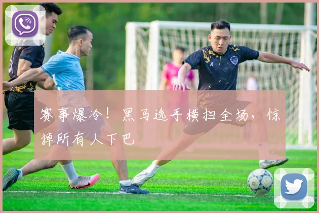 赛事爆冷！黑马选手横扫全场，惊掉所有人下巴