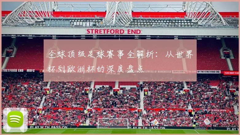 全球顶级足球赛事全解析:从世界杯到欧洲杯的深度盘点