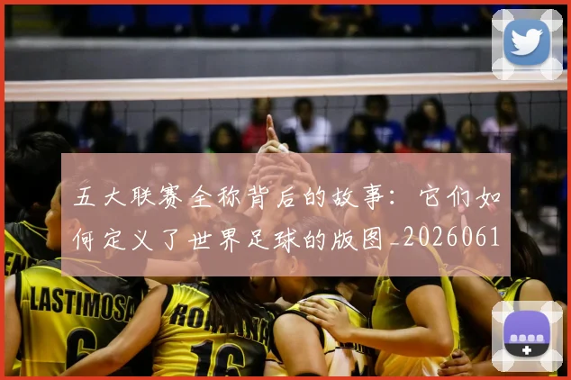 五大联赛全称背后的故事：它们如何定义了世界足球的版图_20260611141016